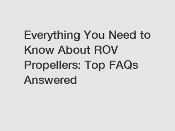 Everything You Need to Know About ROV Propellers: Top FAQs Answered