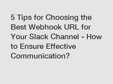 5 Tips for Choosing the Best Webhook URL for Your Slack Channel - How to Ensure Effective Communication?