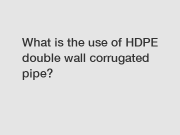 What is the use of HDPE double wall corrugated pipe?