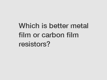 Which is better metal film or carbon film resistors?