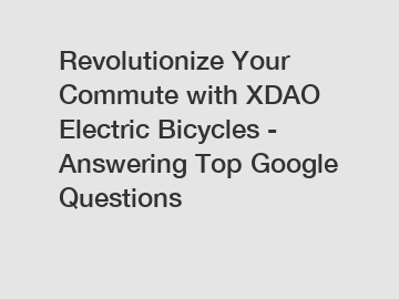 Revolutionize Your Commute with XDAO Electric Bicycles - Answering Top Google Questions