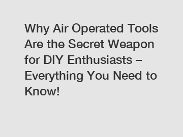 Why Air Operated Tools Are the Secret Weapon for DIY Enthusiasts – Everything You Need to Know!