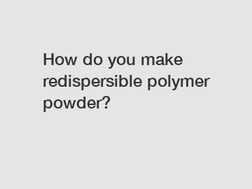 How do you make redispersible polymer powder?