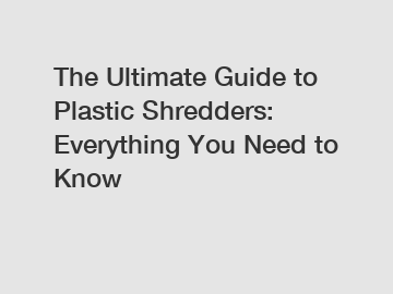 The Ultimate Guide to Plastic Shredders: Everything You Need to Know