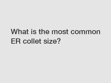 What is the most common ER collet size?