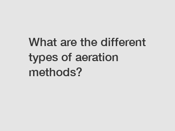What are the different types of aeration methods?