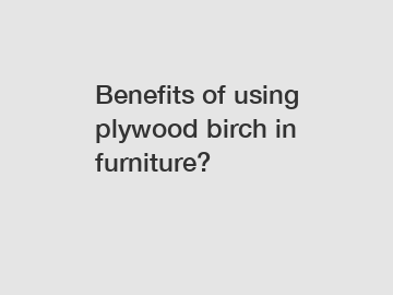 Benefits of using plywood birch in furniture?