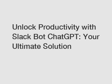 Unlock Productivity with Slack Bot ChatGPT: Your Ultimate Solution