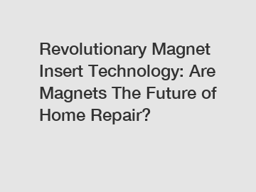 Revolutionary Magnet Insert Technology: Are Magnets The Future of Home Repair?