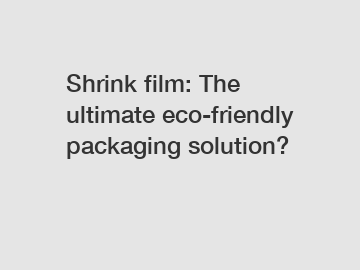 Shrink film: The ultimate eco-friendly packaging solution?