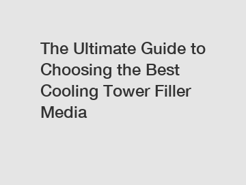 The Ultimate Guide to Choosing the Best Cooling Tower Filler Media