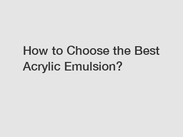 How to Choose the Best Acrylic Emulsion?