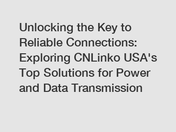 Unlocking the Key to Reliable Connections: Exploring CNLinko USA's Top Solutions for Power and Data Transmission