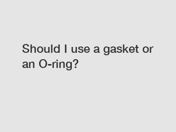 Should I use a gasket or an O-ring?