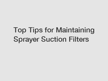 Top Tips for Maintaining Sprayer Suction Filters