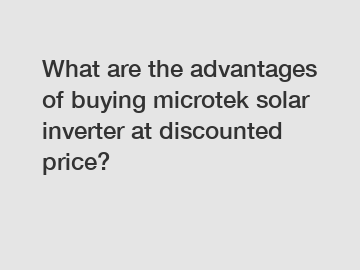 What are the advantages of buying microtek solar inverter at discounted price?