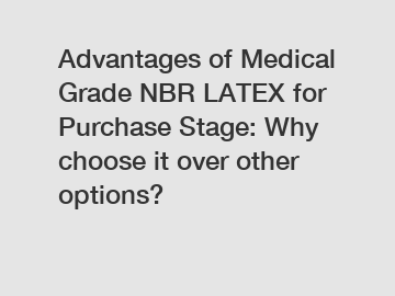 Advantages of Medical Grade NBR LATEX for Purchase Stage: Why choose it over other options?