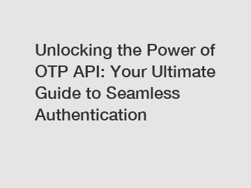 Unlocking the Power of OTP API: Your Ultimate Guide to Seamless Authentication