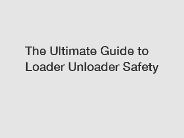 The Ultimate Guide to Loader Unloader Safety