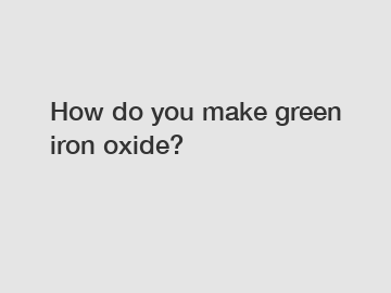 How do you make green iron oxide?