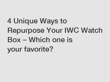 4 Unique Ways to Repurpose Your IWC Watch Box – Which one is your favorite?