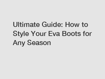 Ultimate Guide: How to Style Your Eva Boots for Any Season