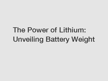 The Power of Lithium: Unveiling Battery Weight