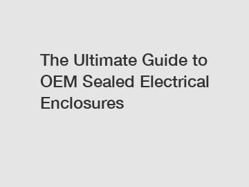The Ultimate Guide to OEM Sealed Electrical Enclosures