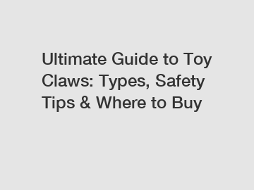 Ultimate Guide to Toy Claws: Types, Safety Tips & Where to Buy