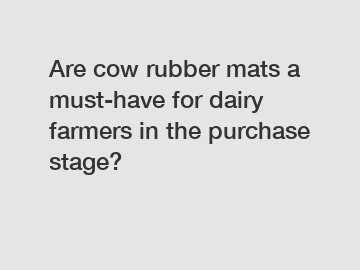 Are cow rubber mats a must-have for dairy farmers in the purchase stage?