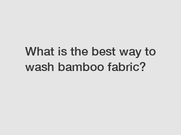 What is the best way to wash bamboo fabric?
