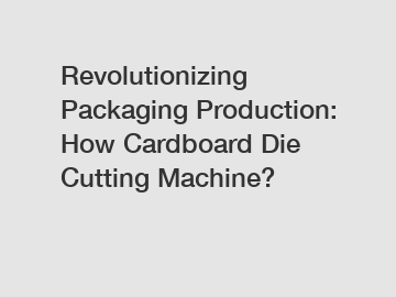 Revolutionizing Packaging Production: How Cardboard Die Cutting Machine?