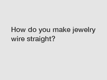 How do you make jewelry wire straight?