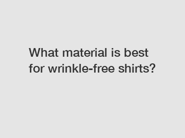 What material is best for wrinkle-free shirts?