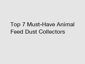 Top 7 Must-Have Animal Feed Dust Collectors