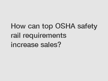 How can top OSHA safety rail requirements increase sales?