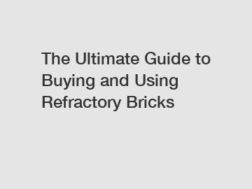 The Ultimate Guide to Buying and Using Refractory Bricks