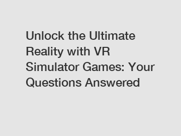 Unlock the Ultimate Reality with VR Simulator Games: Your Questions Answered