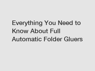 Everything You Need to Know About Full Automatic Folder Gluers