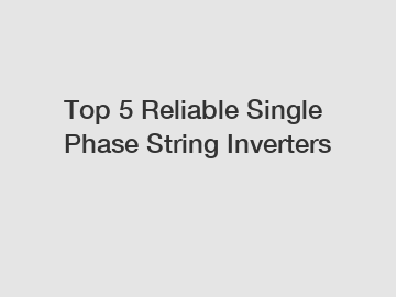 Top 5 Reliable Single Phase String Inverters