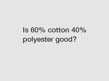 Is 60% cotton 40% polyester good?