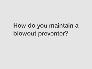 How do you maintain a blowout preventer?