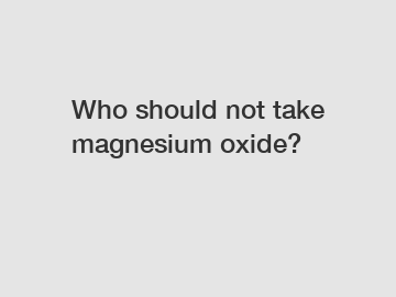 Who should not take magnesium oxide?