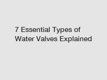 7 Essential Types of Water Valves Explained