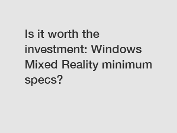 Is it worth the investment: Windows Mixed Reality minimum specs?