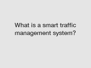 What is a smart traffic management system?