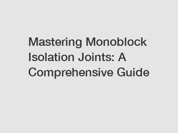 Mastering Monoblock Isolation Joints: A Comprehensive Guide