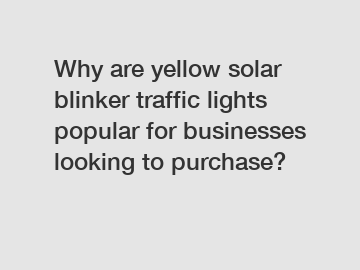 Why are yellow solar blinker traffic lights popular for businesses looking to purchase?