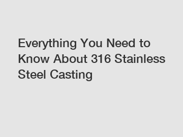 Everything You Need to Know About 316 Stainless Steel Casting