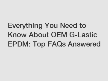 Everything You Need to Know About OEM G-Lastic EPDM: Top FAQs Answered